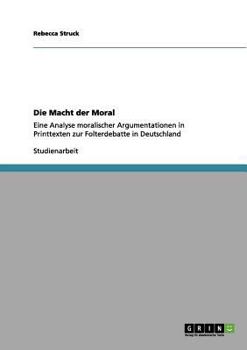 Paperback Die Macht der Moral: Eine Analyse moralischer Argumentationen in Printtexten zur Folterdebatte in Deutschland [German] Book