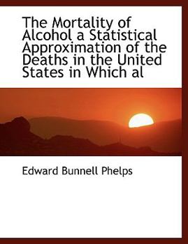 Paperback The Mortality of Alcohol a Statistical Approximation of the Deaths in the United States in Which Al Book