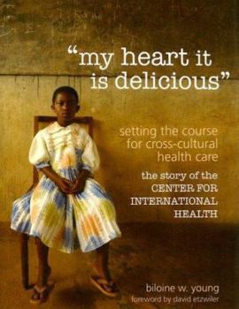 Hardcover My Heart It Is Delicious: Setting the Course for Cross-Cultural Health Care: The Story of the Center for International Health Book