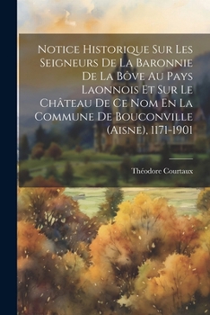 Notice Historique Sur Les Seigneurs De La Baronnie De La B�ve Au Pays Laonnois Et Sur Le Ch�teau De Ce Nom En La Commune De Bouconville (aisne), 1171-1901