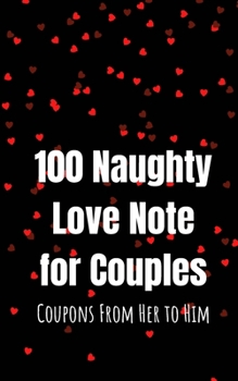 100 Naughty Love Notes for Couples: Coupons from Her to Him Book for Offering Your Loved One and Maintaining the Sparkle in the Relationship