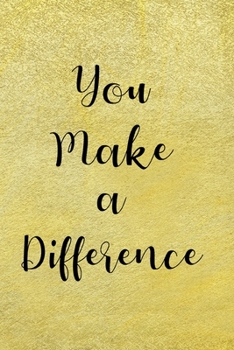 You Make A Difference: Appreciation Gift For Friend, Coworker, Teacher, Nurse, Carer - Blank Lined Writing Journal / Notebook With Gold Color Cover