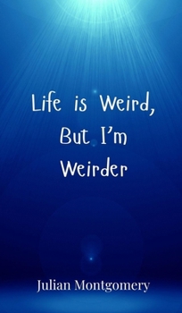 Life is Weird, But I'm Weirder