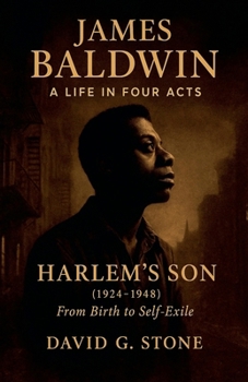 James Baldwin: A Life in Four Acts: Volume 1: "Harlem's Son" (1924-1948) (Beyond the Veil: The Uncompromising Life of James Baldwin)