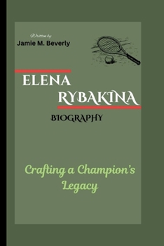 ELENA RYBAKINA BIOGRAPHY: Crafting a Champion’s Legacy