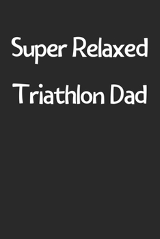 Paperback Super Relaxed Triathlon Dad: Lined Journal, 120 Pages, 6 x 9, Funny Triathlon Gift Idea, Black Matte Finish (Super Relaxed Triathlon Dad Journal) Book