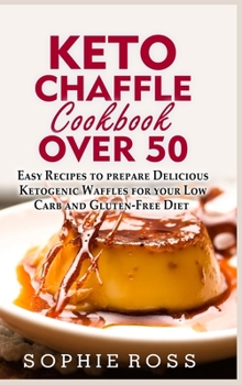 Keto Chaffle Cookbook Over 50: Easy Recipes to prepare Delicious Ketogenic Waffles for your Low Carb and Gluten-Free Diet