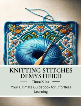 Paperback Knitting Stitches Demystified: Your Ultimate Guidebook for Effortless Learning Book