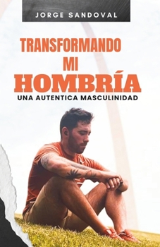 Paperback Transformando mi hombría: Una Autentica Masculinidad [Spanish] Book