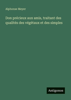 Don précieux aux amis, traitant des qualités des végétaux et des simples (French Edition)