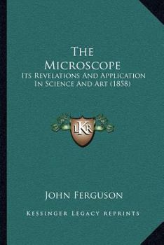 Paperback The Microscope: Its Revelations And Application In Science And Art (1858) Book