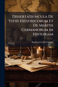 Dissertatiuncula de Vitiis Historicorum Et de Meritis Germanorum in Historiam