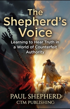 The Shepherd’s Voice: Learning to Hear Truth in a World of Counterfeit Authority (The Shepherd Series)