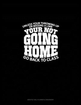 Paperback Unless you're throwing up or missing a limb... You're Not Going Home! ...go back to class.: Monthly Bill Planner & Organizer Book