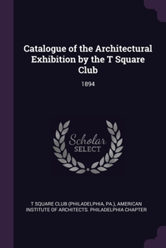 Paperback Catalogue of the Architectural Exhibition by the T Square Club: 1894 Book