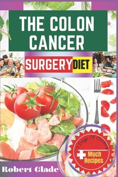 THE COLON CANCER SURGERY DIET: A Complete Nutritional Guide With 100 Easy Recipes And Meal Plans To Boost Recovery, Strengthen Immunity, And Support Long-Term Healing