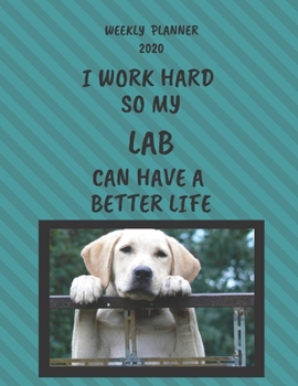 Lab Weekly Planner 2020: Lab Lover Gifts Idea For Men & Women - Funny Weekly Planner | I Work Hard So My Lab Can Have A Better Life | With To Do List & Notes Sections