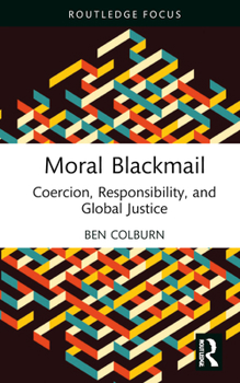 Hardcover Moral Blackmail: Coercion, Responsibility, and Global Justice Book