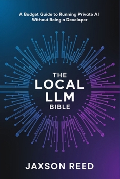 Paperback The Local LLM Bible: A Budget Guide to Running Private AI Without Being a Developer Book
