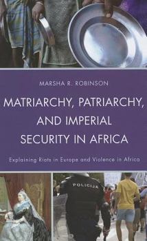 Hardcover Matriarchy, Patriarchy, and Imperial Security in Africa: Explaining Riots in Europe and Violence in Africa Book