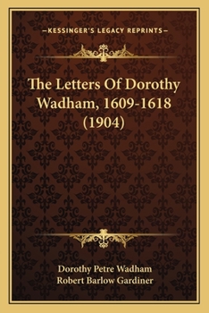 Paperback The Letters Of Dorothy Wadham, 1609-1618 (1904) Book