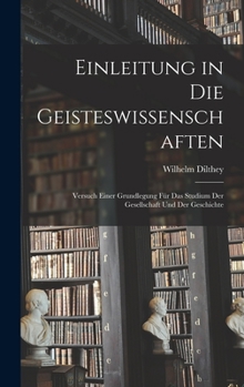 Hardcover Einleitung in Die Geisteswissenschaften: Versuch Einer Grundlegung Für Das Studium Der Gesellschaft Und Der Geschichte [German] Book