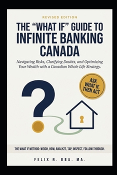 Paperback The 'What If' Guide to Infinite Banking Canada: Navigating Risks, Clarifying Doubts, and Optimizing Your Wealth with a Canadian Whole Life Strategy Book