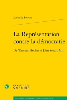 La Representation Contre La Democratie: de Thomas Hobbes a John Stuart Mill (French Edition)