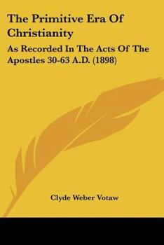 The Primitive Era Of Christianity: As Recorded In The Acts Of The Apostles 30-63 A.D.