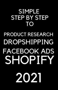 Paperback A Simple Step by Step To Dropshipping, Product Resarch, Facebook Ads and Shopify 2021: Dropshipping 2021 Book