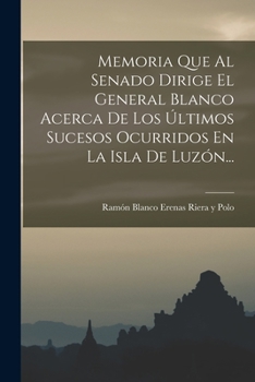 Paperback Memoria Que Al Senado Dirige El General Blanco Acerca De Los Últimos Sucesos Ocurridos En La Isla De Luzón... [Spanish] Book