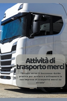 Paperback Attività di trasporto merci: "Strada verso il Successo: Guida pratica per avviare e sviluppare la tua impresa di trasporto merci su strada" [Italian] Book