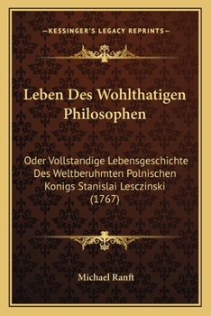 Paperback Leben Des Wohlthatigen Philosophen: Oder Vollstandige Lebensgeschichte Des Weltberuhmten Polnischen Konigs Stanislai Lesczinski (1767) [German] Book