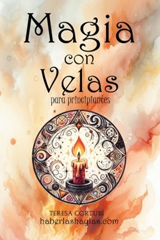 Magia con Velas para Principiantes: Utiliza el Poder del Fuego para Crear Hechizos Mágicos (Haberlas Haylas: Magia Básica) (Spanish Edition)