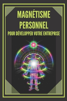 Paperback Magnétisme Personnel Pour Développer Votre Entreprise!: Techniques pour attirer des clients potentiels en utilisant vos compétences interpersonnelles [French] Book