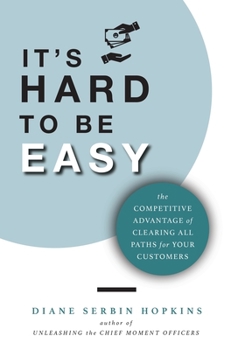 Hardcover It's Hard to be Easy: The Competitive Advantage of Clearing All Paths for Your Customers Book