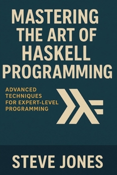 Mastering the Art of Haskell Programming: Advanced Techniques for Expert-Level Programming