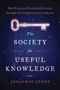 Hardcover The Society for Useful Knowledge: How Benjamin Franklin and Friends Brought the Enlightenment to America Book