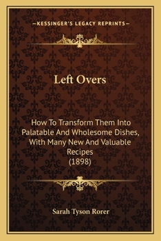 Paperback Left Overs: How To Transform Them Into Palatable And Wholesome Dishes, With Many New And Valuable Recipes (1898) Book