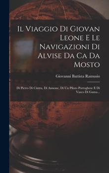 Hardcover Il Viaggio Di Giovan Leone E Le Navigazioni Di Alvise Da Ca Da Mosto: Di Pietro Di Cintra, Di Annone, Di Un Piloto Portoghese E Di Vasco Di Gama... [Italian] Book