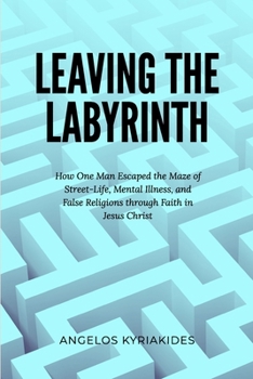 Leaving the Labyrinth: How One Man Escaped the Maze of Street-Life, Mental Illness, and False Religions through Faith in Jesus Christ