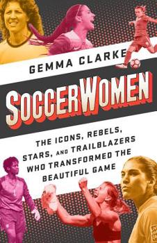 Paperback Soccerwomen: The Icons, Rebels, Stars, and Trailblazers Who Transformed the Beautiful Game Book