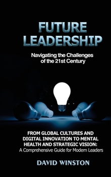 Future Leadership: Navigating the Challenges of the 21st Century: From Global Cultures and Digital Innovation to Mental Health and Strategic Vision: A Comprehensive Guide for Modern Leaders B0CM5F2F1Y Book Cover
