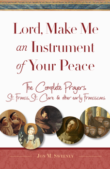 Paperback Lord, Make Me an Instrument of Your Peace: The Complete Prayers of St. Francis, St. Clare, & Other Early Franciscans Book