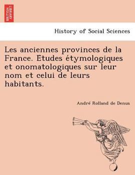 Les anciennes provinces de la France. Études étymologiques et onomatologiques sur leur nom et celui de leurs habitants.
