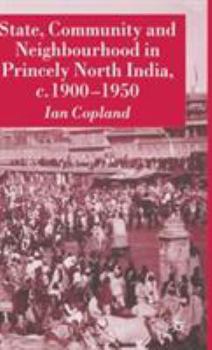 Hardcover State, Community and Neighbourhood in Princely North India, C. 1900-1950 Book