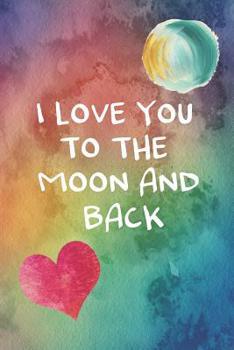 I Love You To The Moon And Back: 100 Days of Special Thoughts and Words of Love For Your Wife, Husband, Girl Friend, Boy Friend, Finance or Significant Other