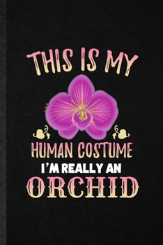 This Is My Human Costume I'm Really an Orchid: Funny Orchid Florist Gardener Lined Notebook/ Blank Journal For Gardening Plant Lady, Inspirational ... Birthday Gift Idea Personal 6x9 110 Pages