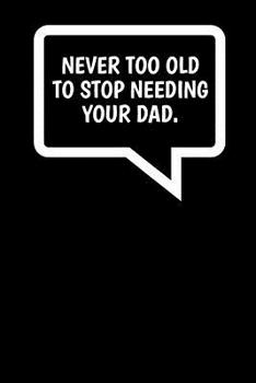 Paperback Never Too Old To Stop Needing Your Dad.: A thoughtful gratitude keepsake memoirs composition log book. Book