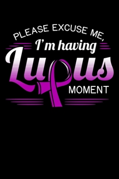 Please Excuse Me, I'm Having Lupus Moment: Autoimmune Disease Notebook to Write in, 6x9, Lined, 120 Pages Journal